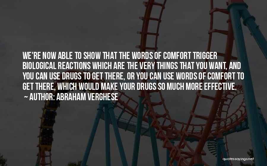 Abraham Verghese Quotes: We're Now Able To Show That The Words Of Comfort Trigger Biological Reactions Which Are The Very Things That You