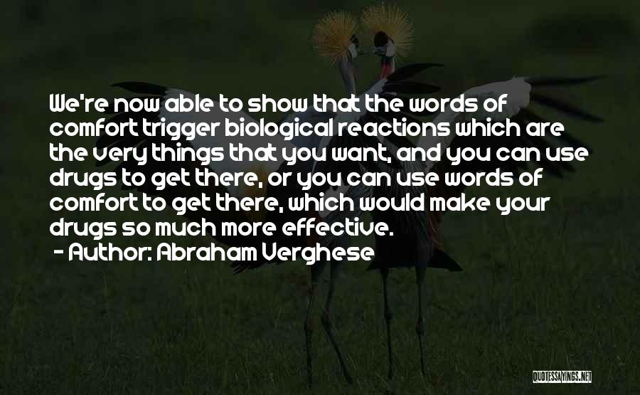 Abraham Verghese Quotes: We're Now Able To Show That The Words Of Comfort Trigger Biological Reactions Which Are The Very Things That You