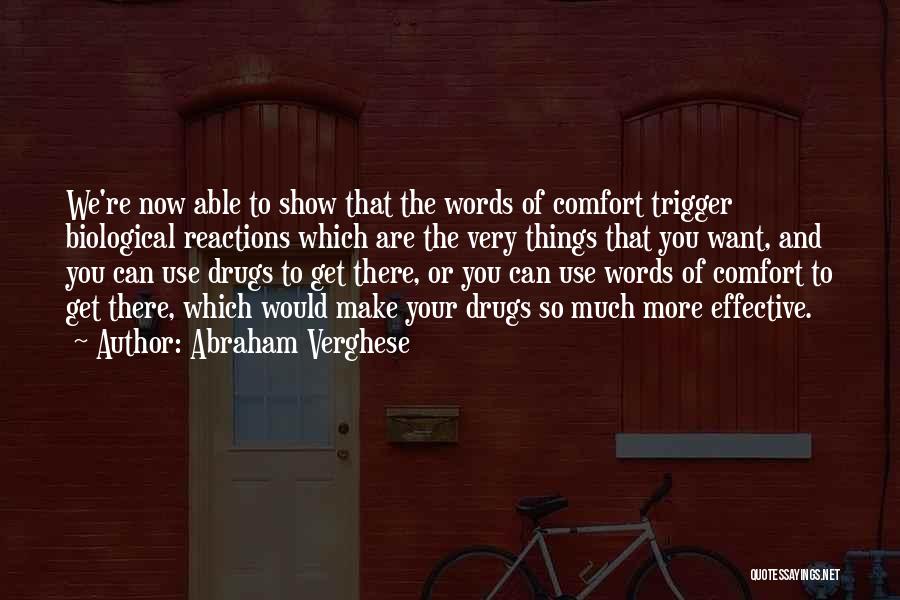 Abraham Verghese Quotes: We're Now Able To Show That The Words Of Comfort Trigger Biological Reactions Which Are The Very Things That You