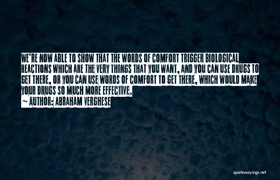 Abraham Verghese Quotes: We're Now Able To Show That The Words Of Comfort Trigger Biological Reactions Which Are The Very Things That You