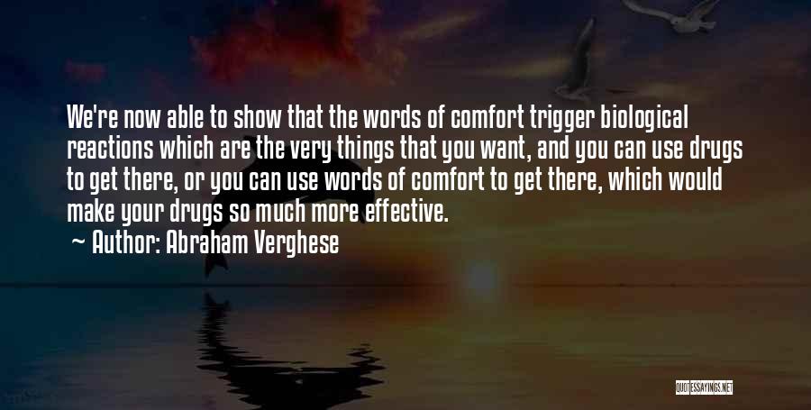 Abraham Verghese Quotes: We're Now Able To Show That The Words Of Comfort Trigger Biological Reactions Which Are The Very Things That You