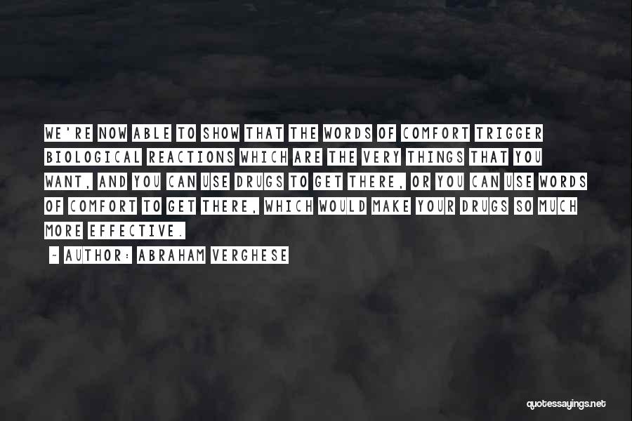 Abraham Verghese Quotes: We're Now Able To Show That The Words Of Comfort Trigger Biological Reactions Which Are The Very Things That You