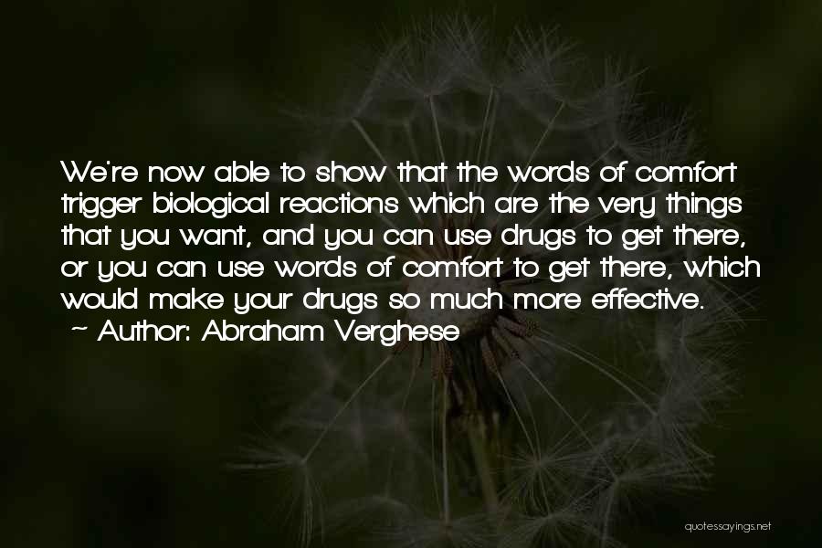 Abraham Verghese Quotes: We're Now Able To Show That The Words Of Comfort Trigger Biological Reactions Which Are The Very Things That You