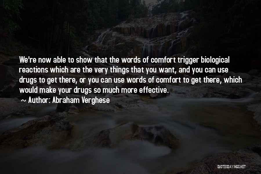Abraham Verghese Quotes: We're Now Able To Show That The Words Of Comfort Trigger Biological Reactions Which Are The Very Things That You