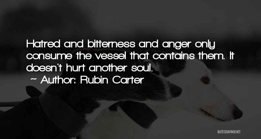 Rubin Carter Quotes: Hatred And Bitterness And Anger Only Consume The Vessel That Contains Them. It Doesn't Hurt Another Soul.