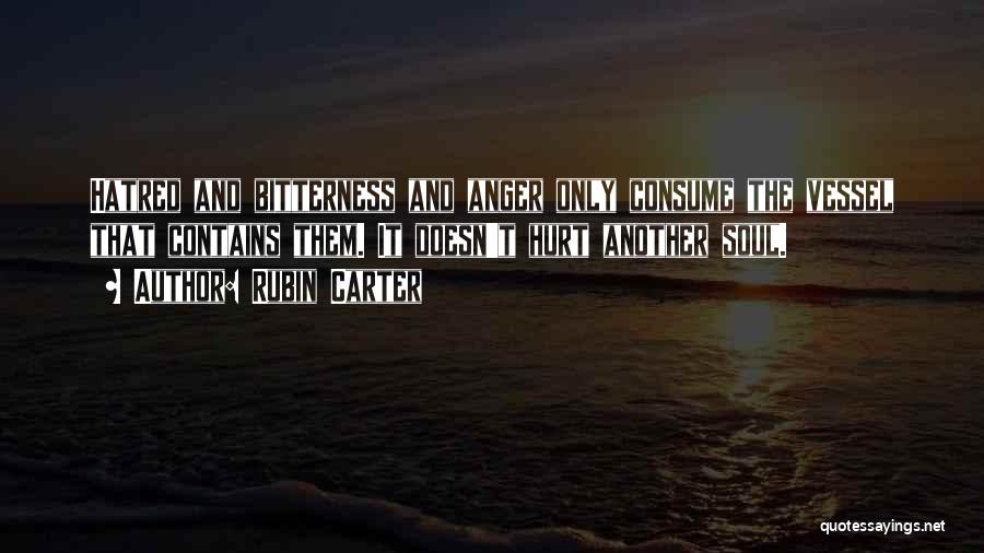 Rubin Carter Quotes: Hatred And Bitterness And Anger Only Consume The Vessel That Contains Them. It Doesn't Hurt Another Soul.