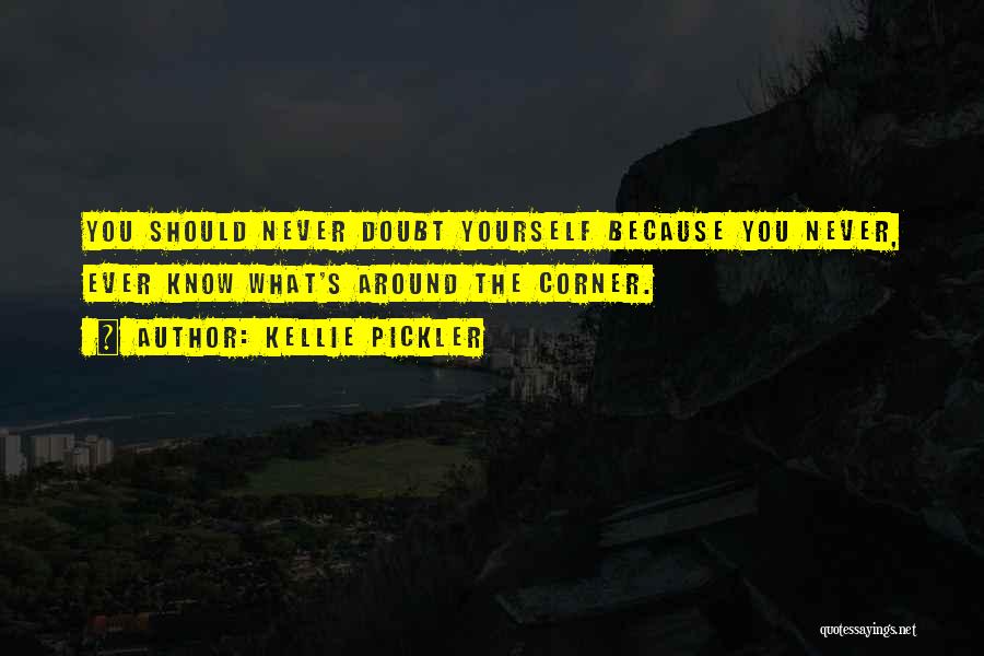 Kellie Pickler Quotes: You Should Never Doubt Yourself Because You Never, Ever Know What's Around The Corner.