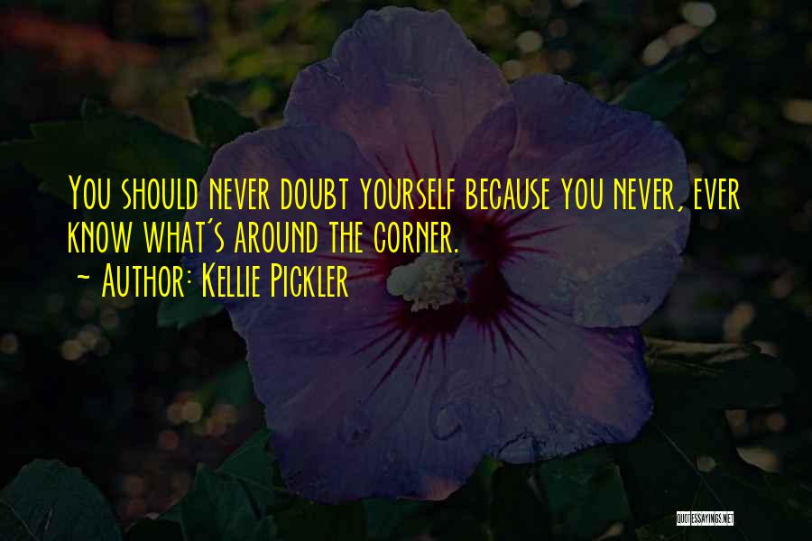 Kellie Pickler Quotes: You Should Never Doubt Yourself Because You Never, Ever Know What's Around The Corner.