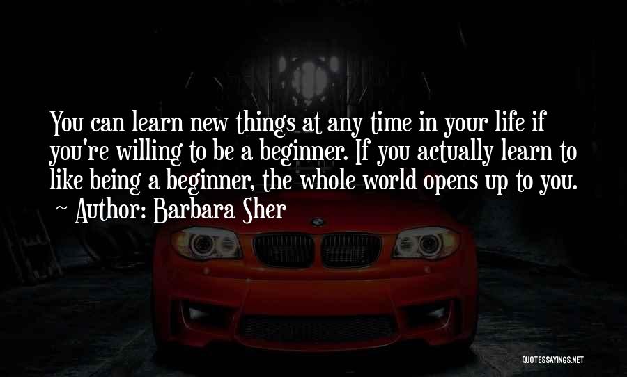 Barbara Sher Quotes: You Can Learn New Things At Any Time In Your Life If You're Willing To Be A Beginner. If You