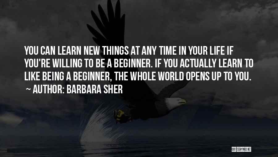Barbara Sher Quotes: You Can Learn New Things At Any Time In Your Life If You're Willing To Be A Beginner. If You