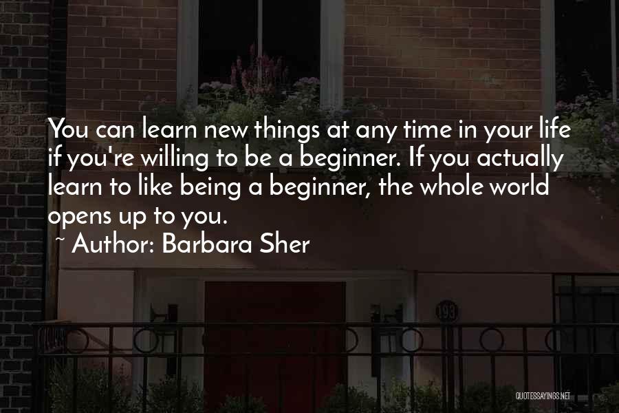 Barbara Sher Quotes: You Can Learn New Things At Any Time In Your Life If You're Willing To Be A Beginner. If You