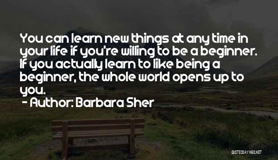 Barbara Sher Quotes: You Can Learn New Things At Any Time In Your Life If You're Willing To Be A Beginner. If You