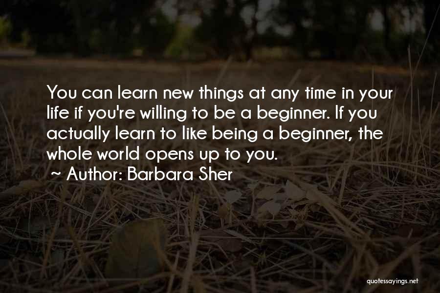 Barbara Sher Quotes: You Can Learn New Things At Any Time In Your Life If You're Willing To Be A Beginner. If You