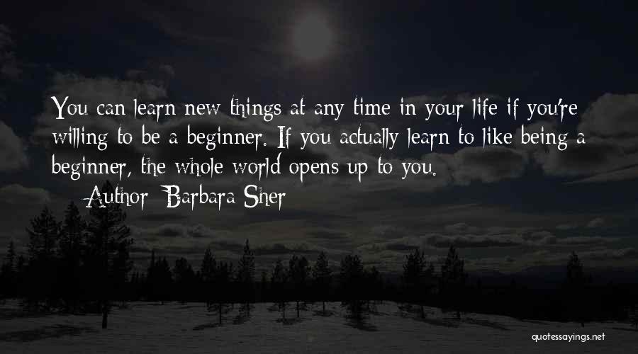 Barbara Sher Quotes: You Can Learn New Things At Any Time In Your Life If You're Willing To Be A Beginner. If You