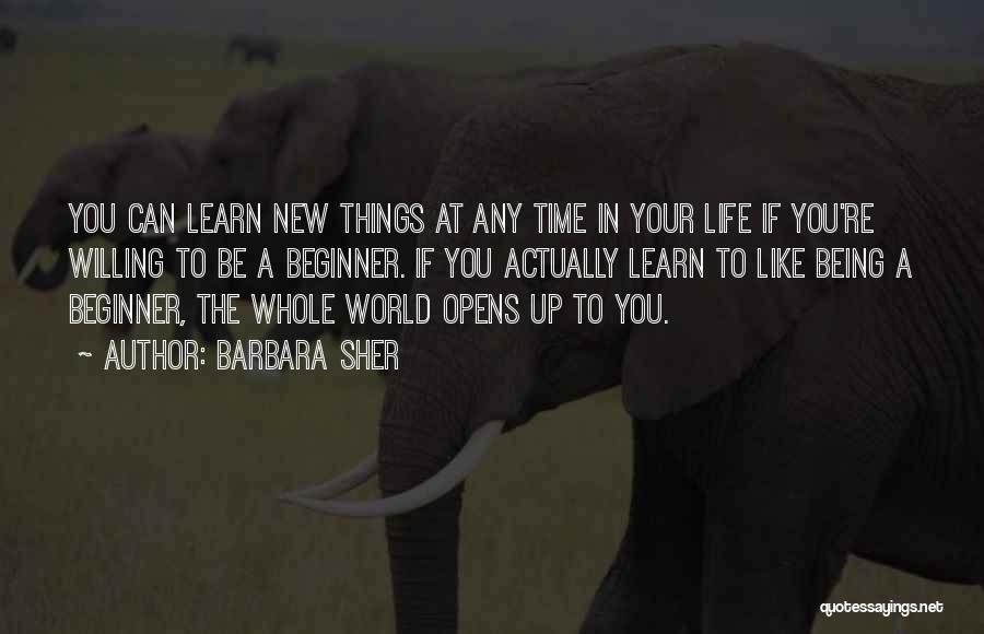 Barbara Sher Quotes: You Can Learn New Things At Any Time In Your Life If You're Willing To Be A Beginner. If You