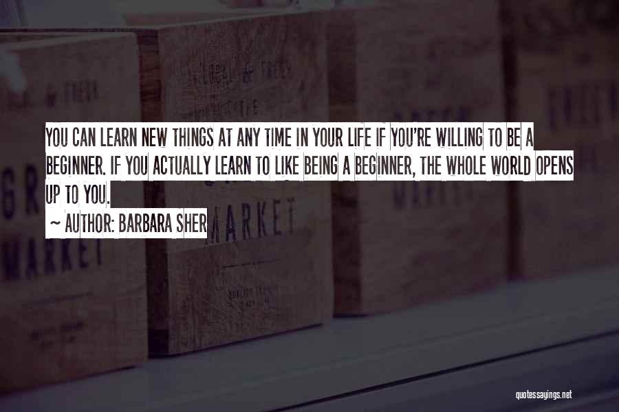 Barbara Sher Quotes: You Can Learn New Things At Any Time In Your Life If You're Willing To Be A Beginner. If You