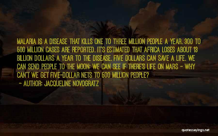 Jacqueline Novogratz Quotes: Malaria Is A Disease That Kills One To Three Million People A Year. 300 To 500 Million Cases Are Reported.
