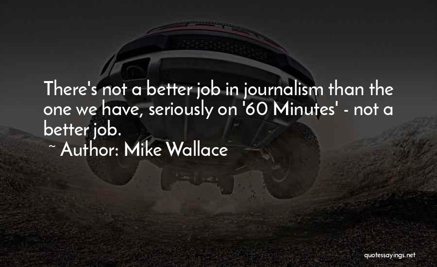 Mike Wallace Quotes: There's Not A Better Job In Journalism Than The One We Have, Seriously On '60 Minutes' - Not A Better