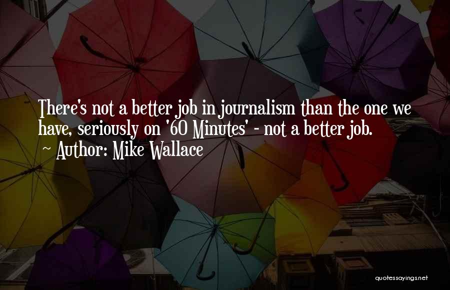 Mike Wallace Quotes: There's Not A Better Job In Journalism Than The One We Have, Seriously On '60 Minutes' - Not A Better