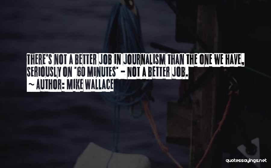 Mike Wallace Quotes: There's Not A Better Job In Journalism Than The One We Have, Seriously On '60 Minutes' - Not A Better