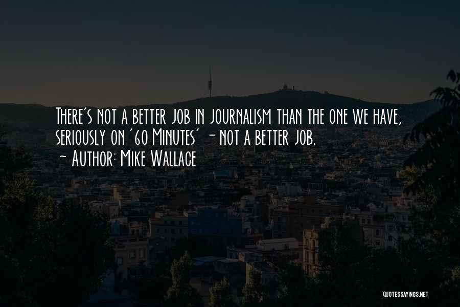 Mike Wallace Quotes: There's Not A Better Job In Journalism Than The One We Have, Seriously On '60 Minutes' - Not A Better