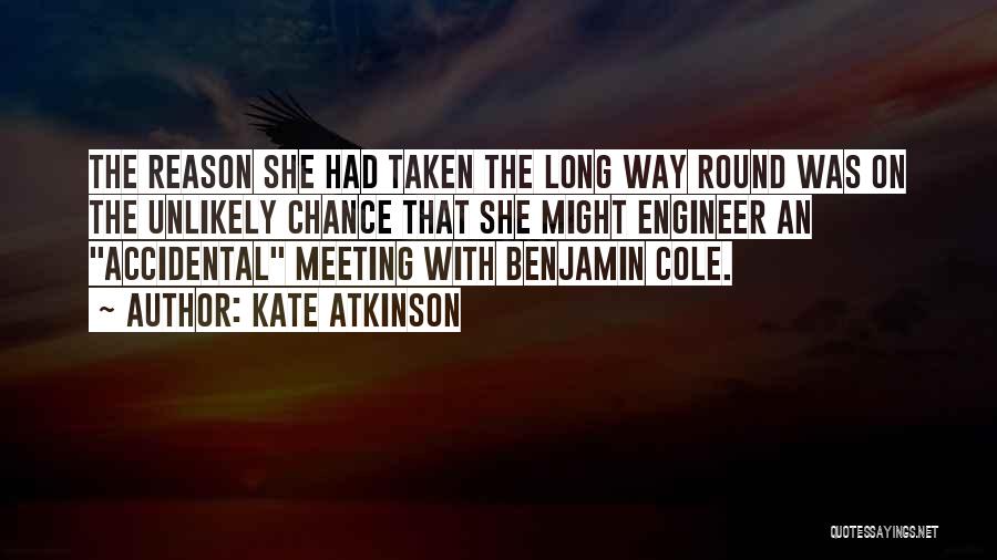 Kate Atkinson Quotes: The Reason She Had Taken The Long Way Round Was On The Unlikely Chance That She Might Engineer An Accidental