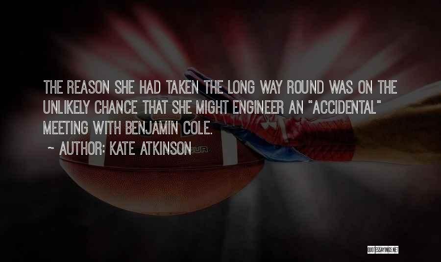 Kate Atkinson Quotes: The Reason She Had Taken The Long Way Round Was On The Unlikely Chance That She Might Engineer An Accidental