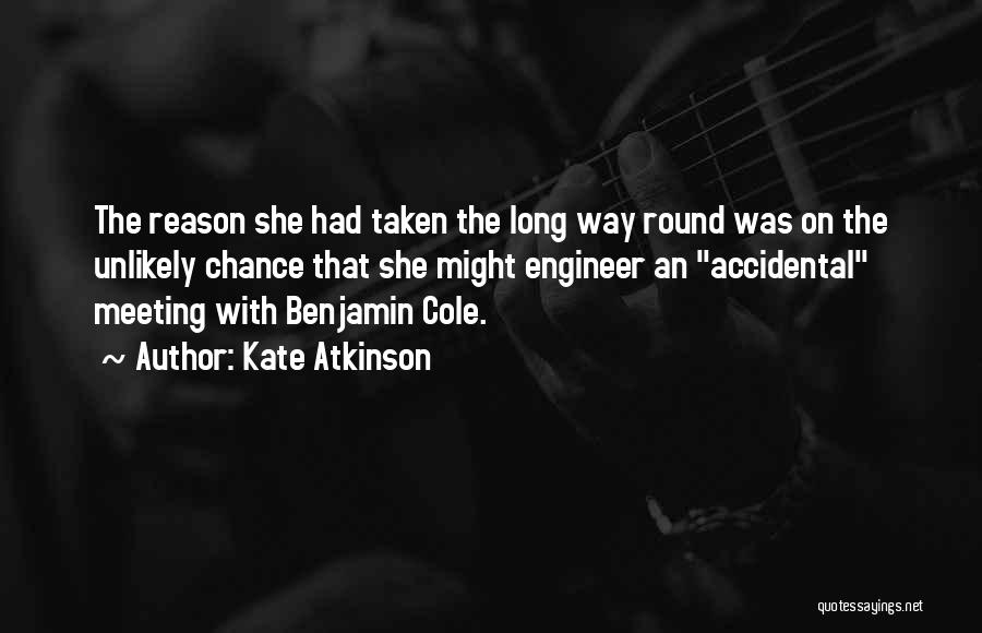 Kate Atkinson Quotes: The Reason She Had Taken The Long Way Round Was On The Unlikely Chance That She Might Engineer An Accidental
