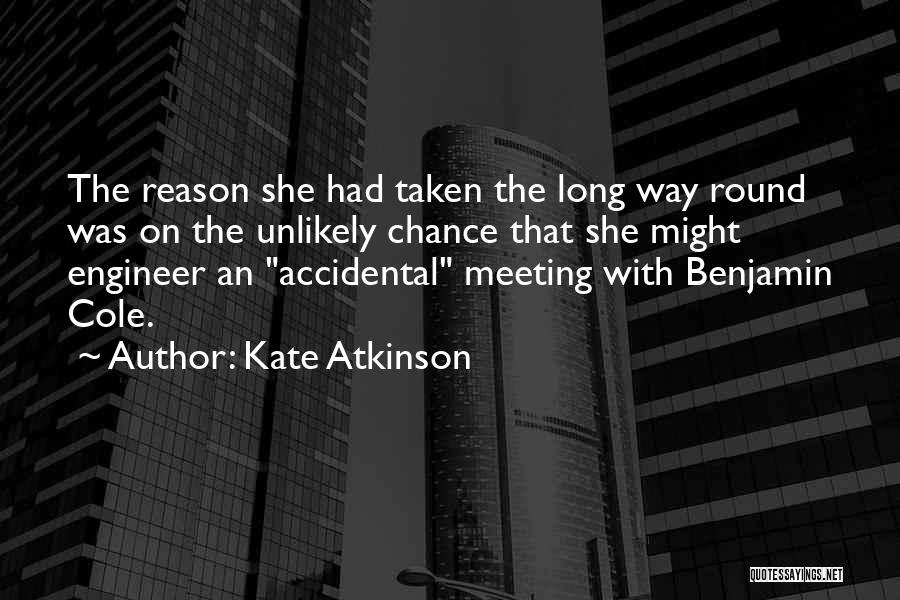 Kate Atkinson Quotes: The Reason She Had Taken The Long Way Round Was On The Unlikely Chance That She Might Engineer An Accidental