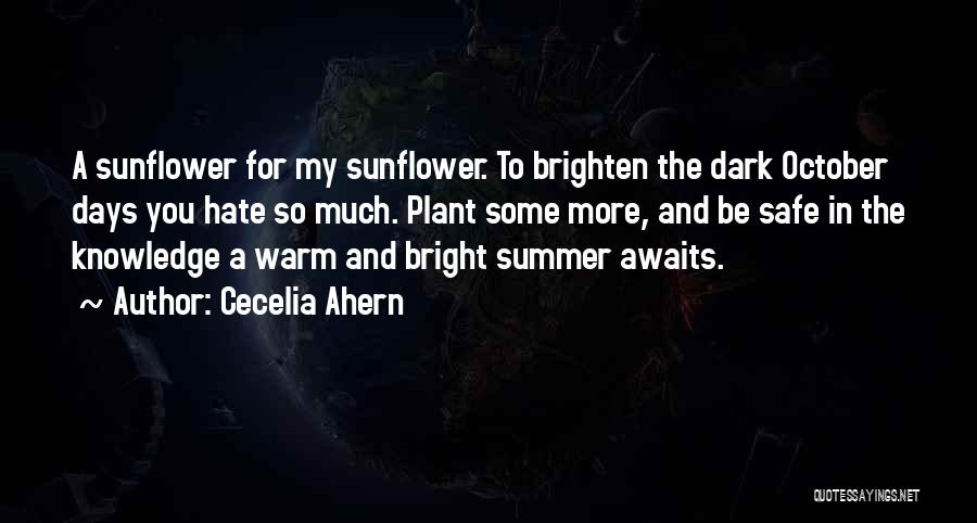 Cecelia Ahern Quotes: A Sunflower For My Sunflower. To Brighten The Dark October Days You Hate So Much. Plant Some More, And Be