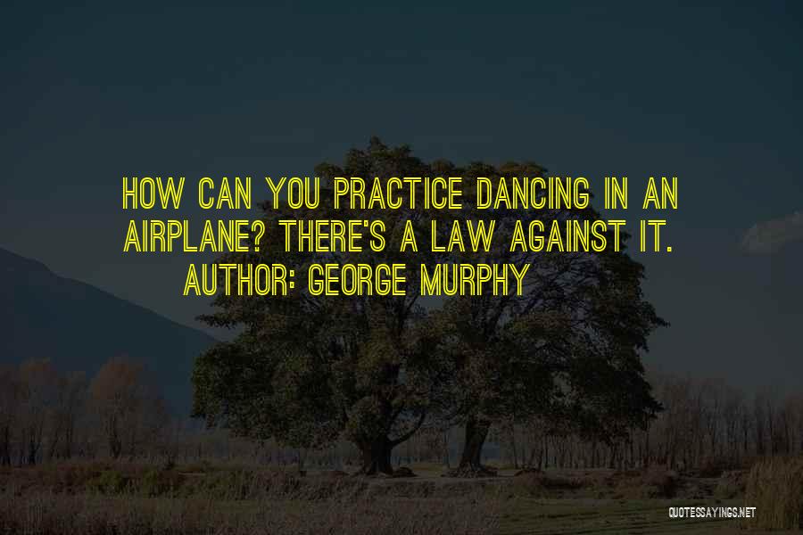 George Murphy Quotes: How Can You Practice Dancing In An Airplane? There's A Law Against It.