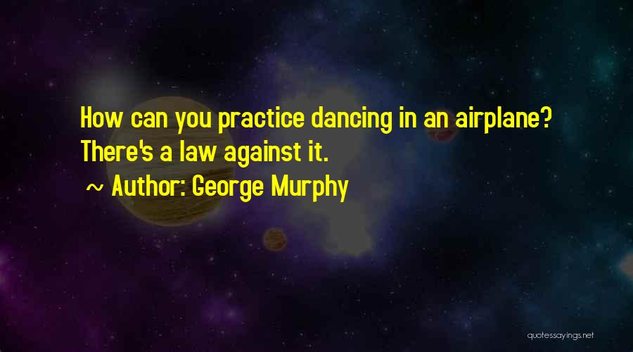 George Murphy Quotes: How Can You Practice Dancing In An Airplane? There's A Law Against It.