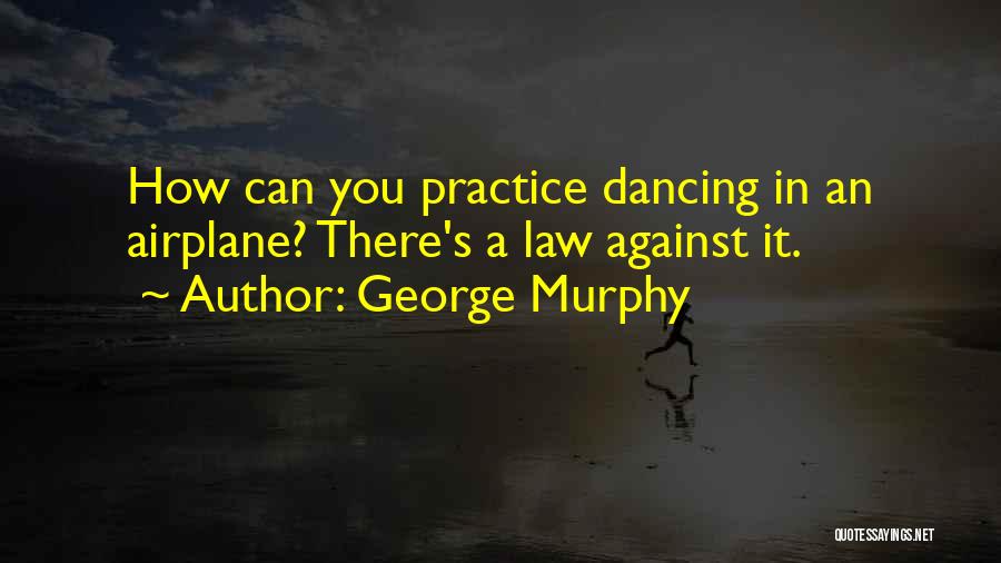 George Murphy Quotes: How Can You Practice Dancing In An Airplane? There's A Law Against It.