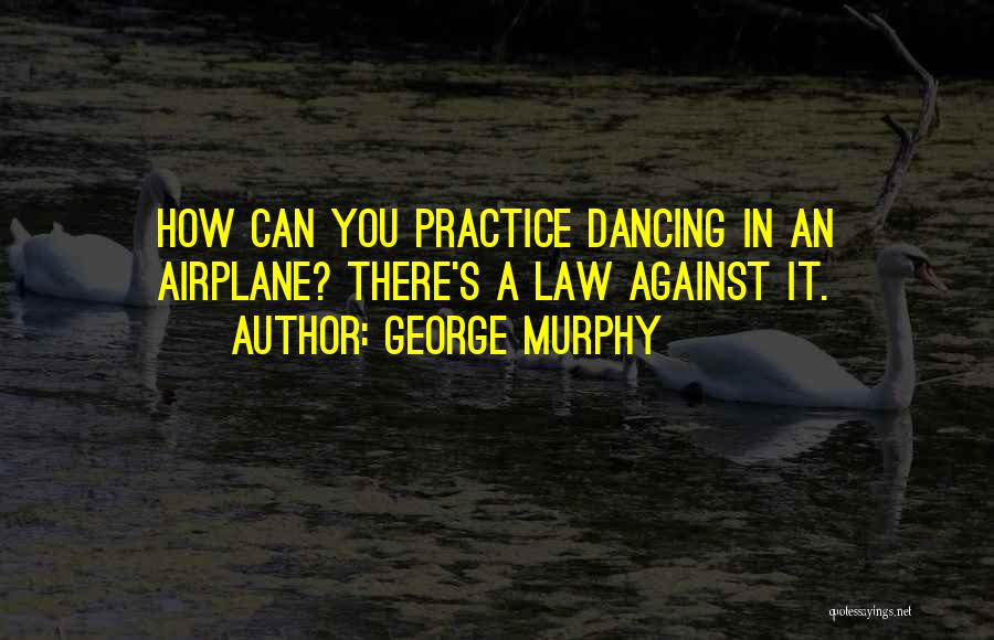 George Murphy Quotes: How Can You Practice Dancing In An Airplane? There's A Law Against It.