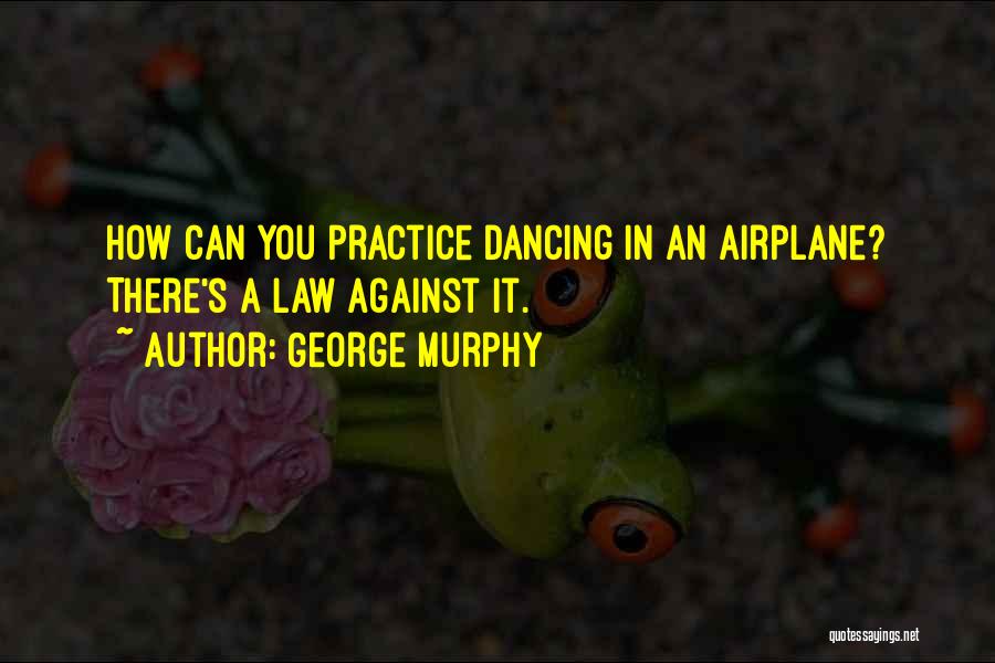 George Murphy Quotes: How Can You Practice Dancing In An Airplane? There's A Law Against It.