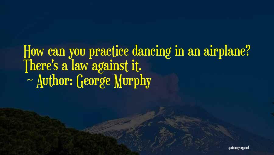 George Murphy Quotes: How Can You Practice Dancing In An Airplane? There's A Law Against It.