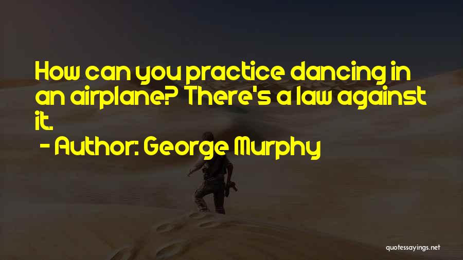 George Murphy Quotes: How Can You Practice Dancing In An Airplane? There's A Law Against It.