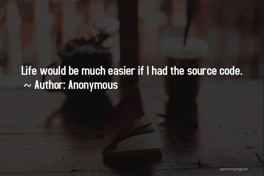 Anonymous Quotes: Life Would Be Much Easier If I Had The Source Code.
