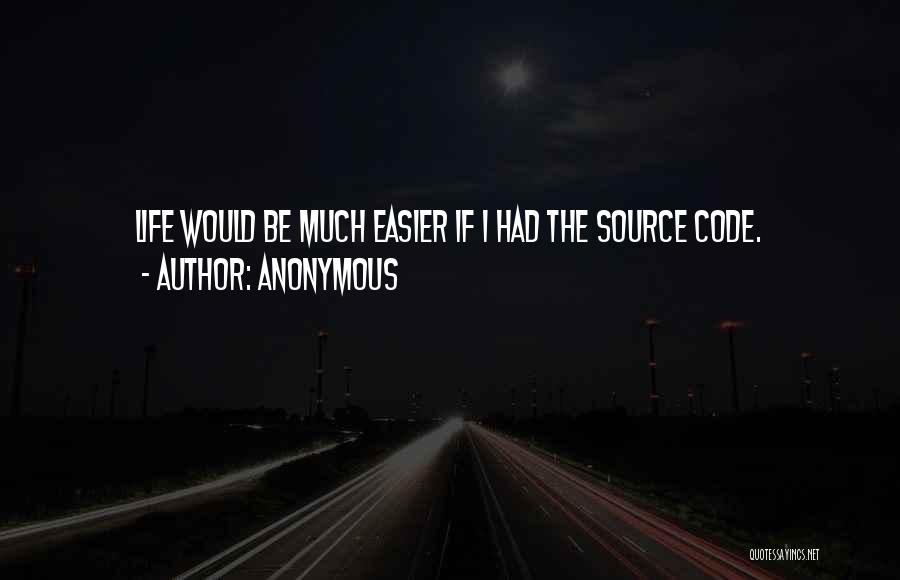 Anonymous Quotes: Life Would Be Much Easier If I Had The Source Code.
