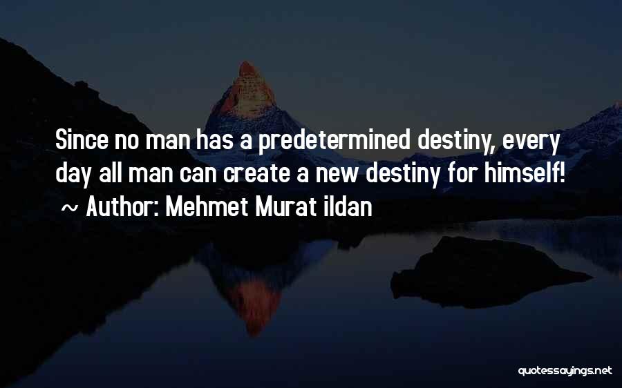 Mehmet Murat Ildan Quotes: Since No Man Has A Predetermined Destiny, Every Day All Man Can Create A New Destiny For Himself!