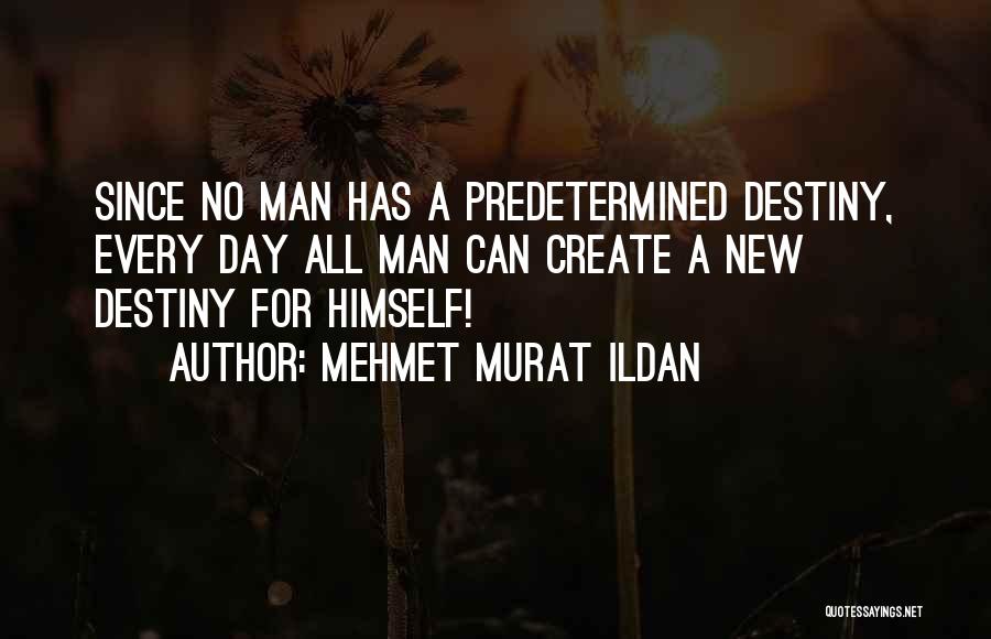 Mehmet Murat Ildan Quotes: Since No Man Has A Predetermined Destiny, Every Day All Man Can Create A New Destiny For Himself!