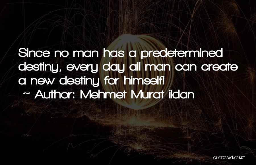 Mehmet Murat Ildan Quotes: Since No Man Has A Predetermined Destiny, Every Day All Man Can Create A New Destiny For Himself!