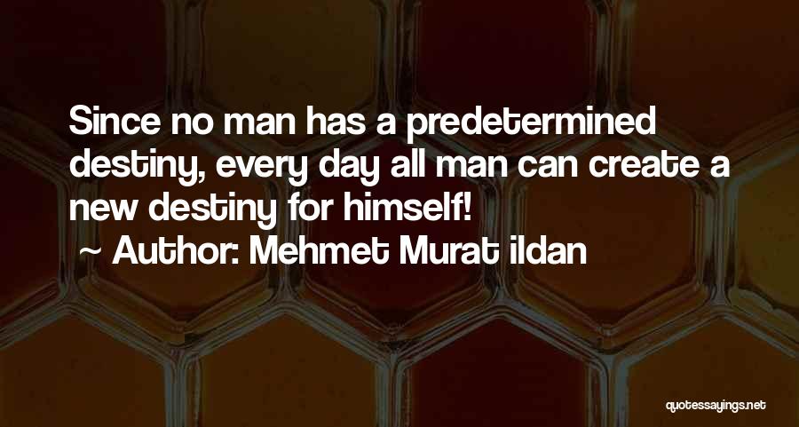 Mehmet Murat Ildan Quotes: Since No Man Has A Predetermined Destiny, Every Day All Man Can Create A New Destiny For Himself!