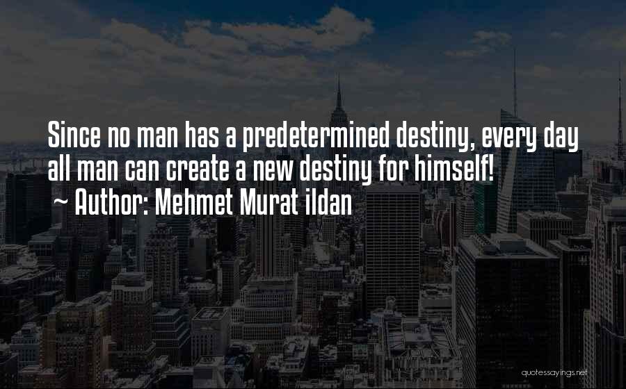 Mehmet Murat Ildan Quotes: Since No Man Has A Predetermined Destiny, Every Day All Man Can Create A New Destiny For Himself!