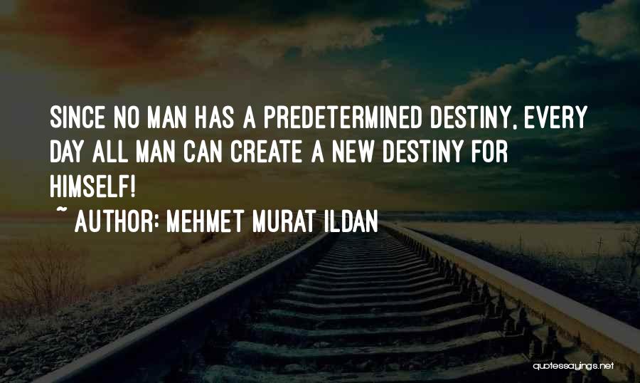 Mehmet Murat Ildan Quotes: Since No Man Has A Predetermined Destiny, Every Day All Man Can Create A New Destiny For Himself!