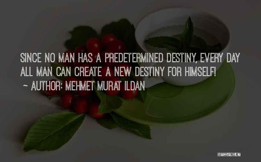 Mehmet Murat Ildan Quotes: Since No Man Has A Predetermined Destiny, Every Day All Man Can Create A New Destiny For Himself!