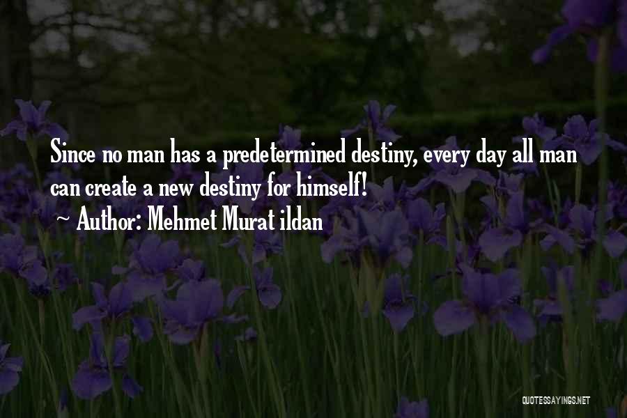 Mehmet Murat Ildan Quotes: Since No Man Has A Predetermined Destiny, Every Day All Man Can Create A New Destiny For Himself!