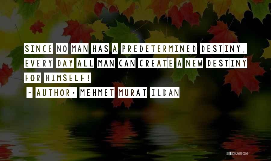 Mehmet Murat Ildan Quotes: Since No Man Has A Predetermined Destiny, Every Day All Man Can Create A New Destiny For Himself!