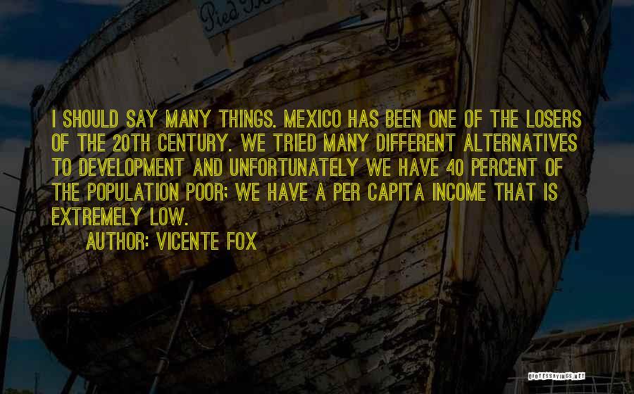 Vicente Fox Quotes: I Should Say Many Things. Mexico Has Been One Of The Losers Of The 20th Century. We Tried Many Different