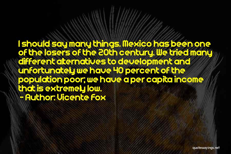 Vicente Fox Quotes: I Should Say Many Things. Mexico Has Been One Of The Losers Of The 20th Century. We Tried Many Different
